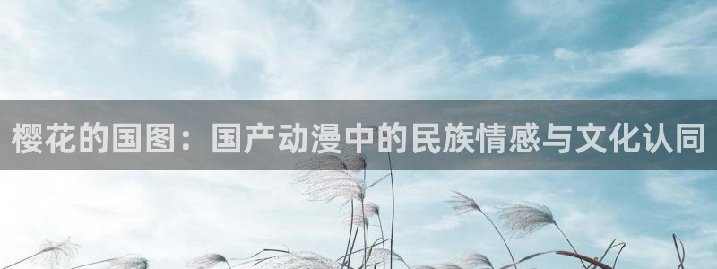 omofun动漫官网在线看：樱花的国图：国产动漫中的民族情感与文化认同