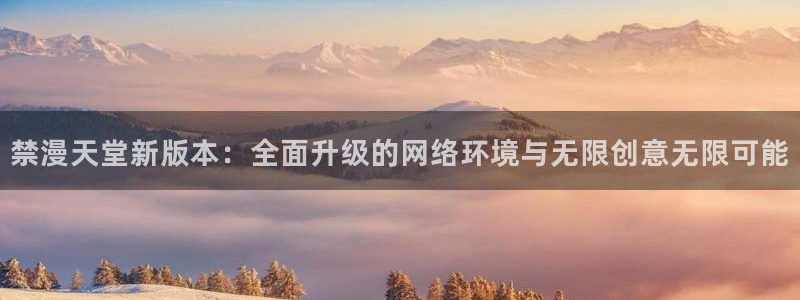 omofun正版官方链接：禁漫天堂新版本：全面升级的网络环境与无限创意无限可能