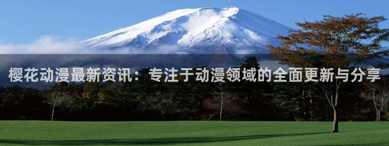 omofun动漫官网入口安卓：樱花动漫最新资讯：专注于动漫领域的全面更新与分享