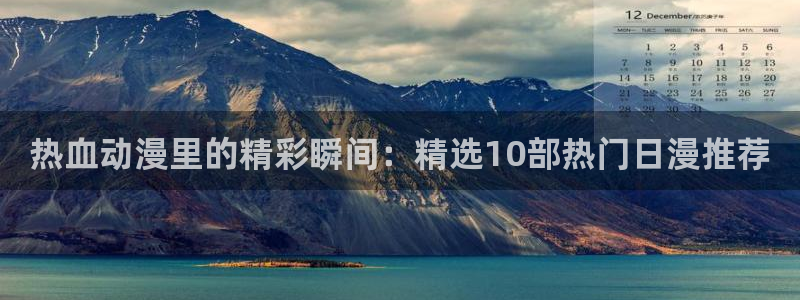 omofun,：热血动漫里的精彩瞬间：精选10部热门日漫推荐