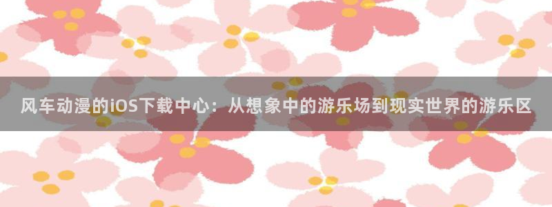 omofun动漫动漫：风车动漫的iOS下载中心：从想象中的游乐场到现实世界的游乐区