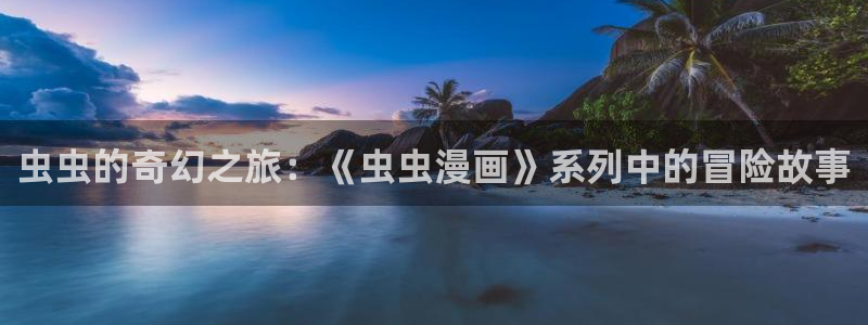omofun网页版进入：虫虫的奇幻之旅：《虫虫漫画》系列中的冒险故事